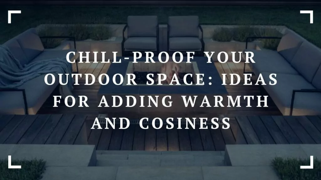 chill proof your outdoor space ideas for adding warmth and cosiness