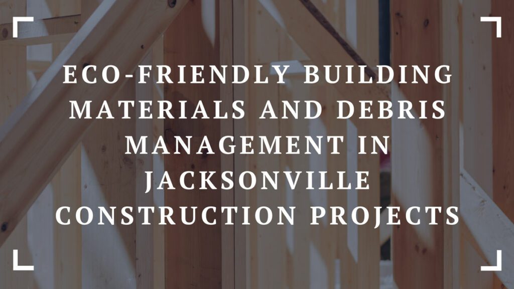 eco friendly building materials and debris management in jacksonville construction projects
