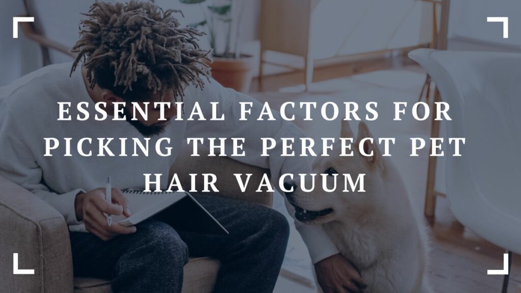 factors for picking the perfect pet hair vacuum
