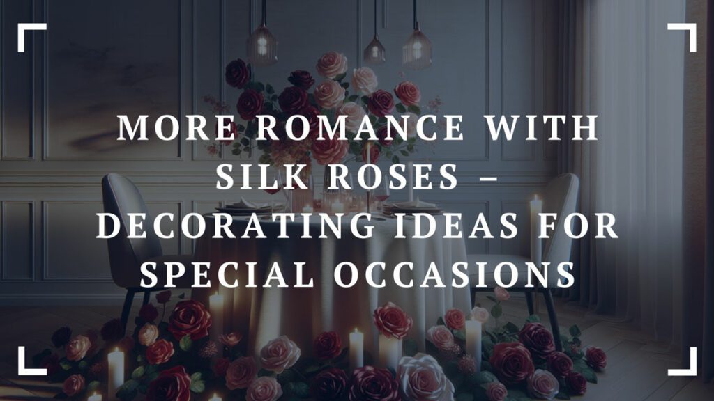 more romance with silk roses – decorating ideas for special occasions