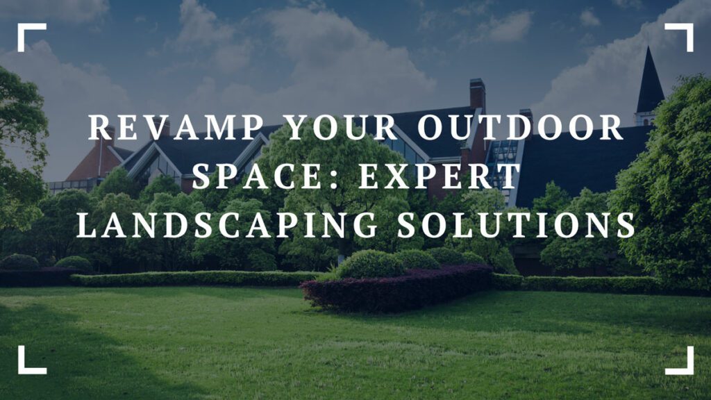 revamp your outdoor space expert landscaping solutions