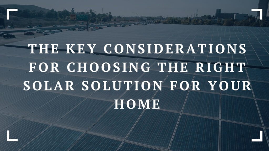 the key considerations for choosing the right solar solution for your home