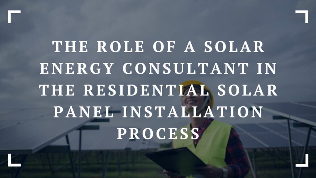 the role of a solar energy consultant in the residential solar panel installation process