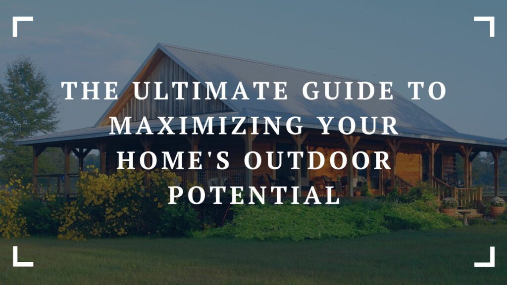 the ultimate guide to maximizing your homes outdoor potential
