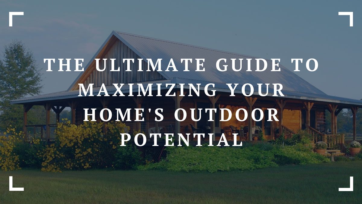 the ultimate guide to maximizing your homes outdoor potential