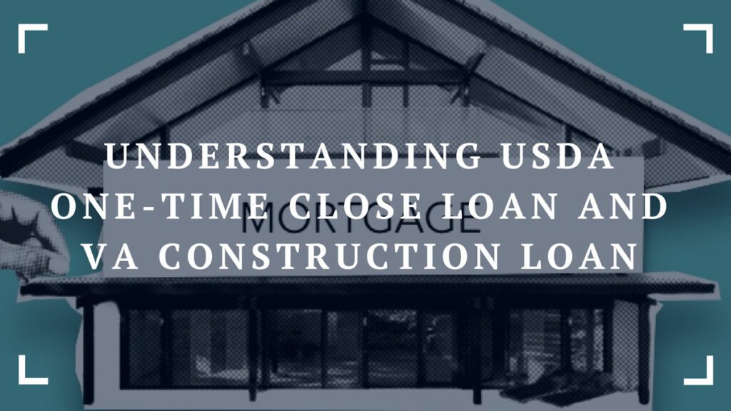 understanding usda one time close loan and va construction loan