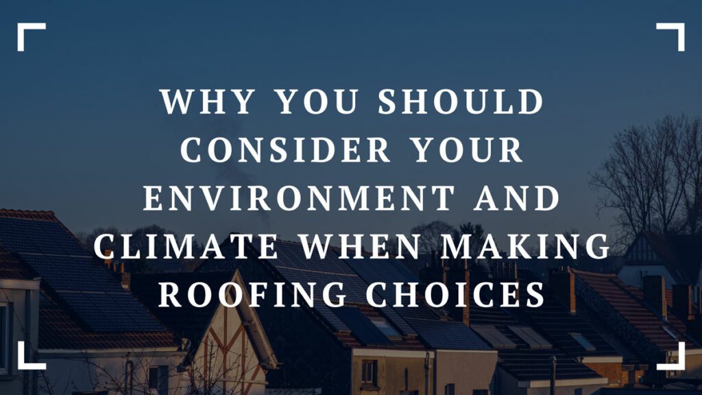 why you should consider your environment and climate when making roofing choices