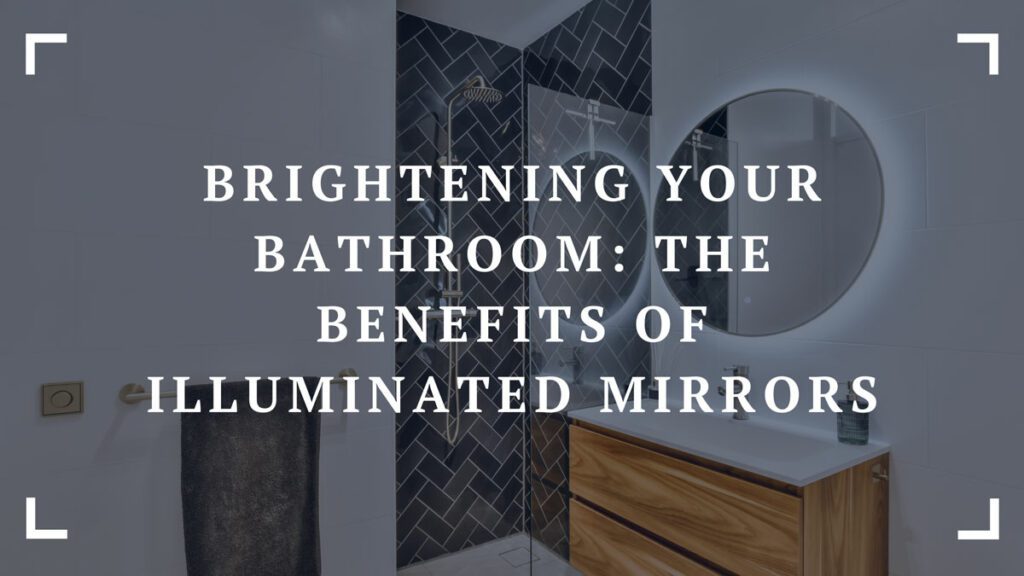 brightening your bathroom the benefits of illuminated mirrors