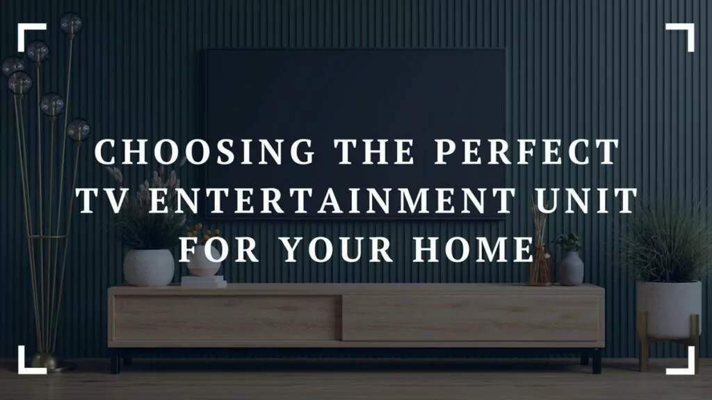 choosing the perfect tv entertainment unit for your home