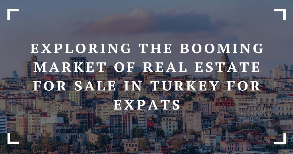 exploring the booming market of real estate for sale in turkey for expats