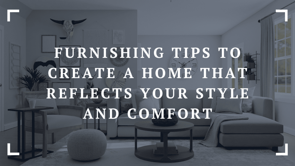 furnishing tips to create a home that reflects your style and comfort
