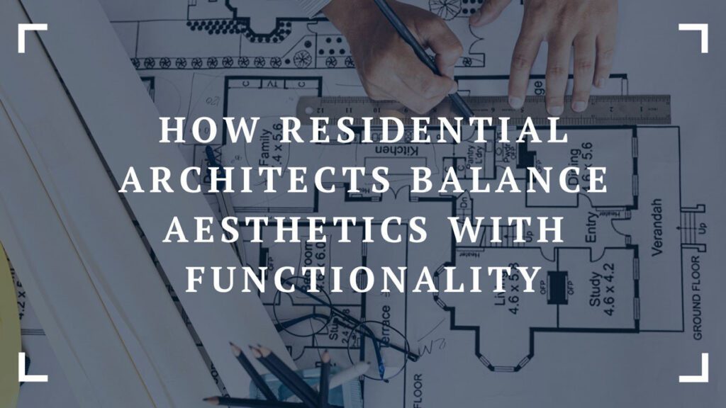 how residential architects balance aesthetics with functionality