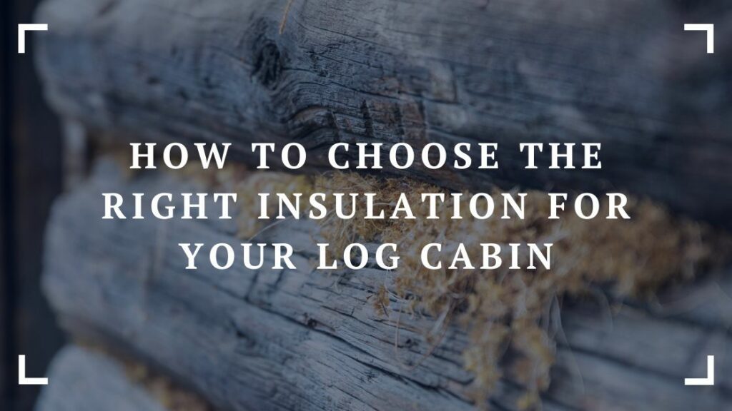 how to choose the right insulation for your log cabin