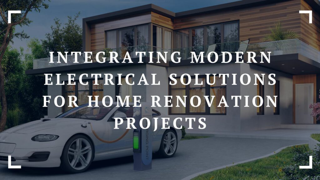 integrating modern electrical solutions for home renovation projects