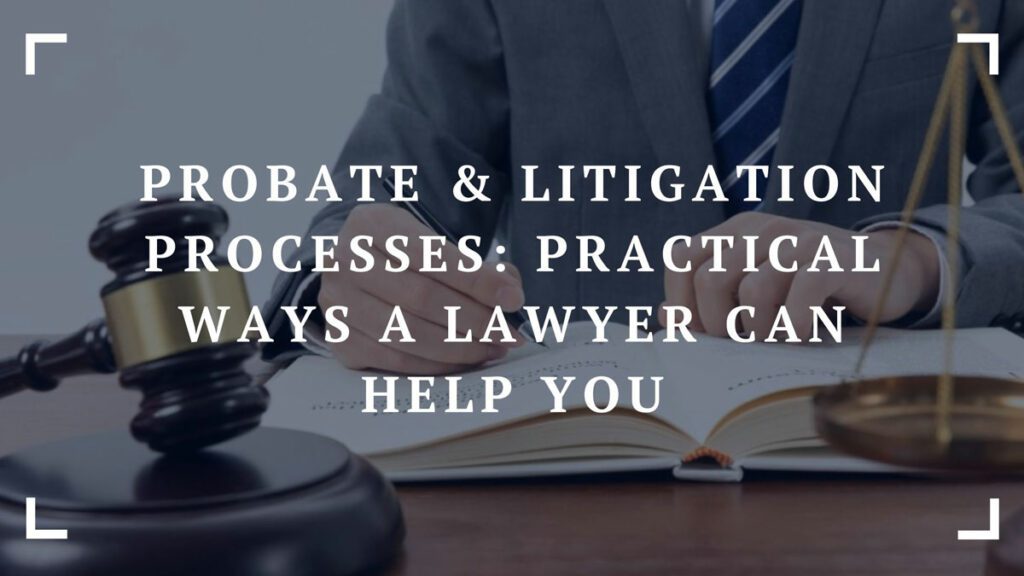 probate litigation processes practical ways a lawyer can help you
