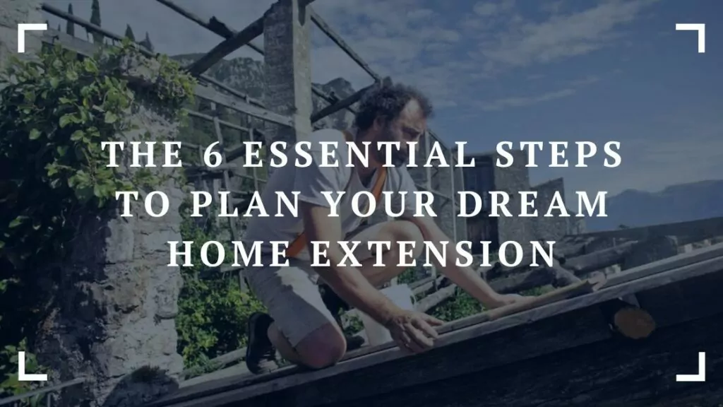 the 6 essential steps to plan your dream home extension