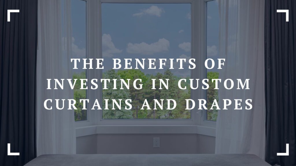 the benefits of investing in custom curtains and drapes