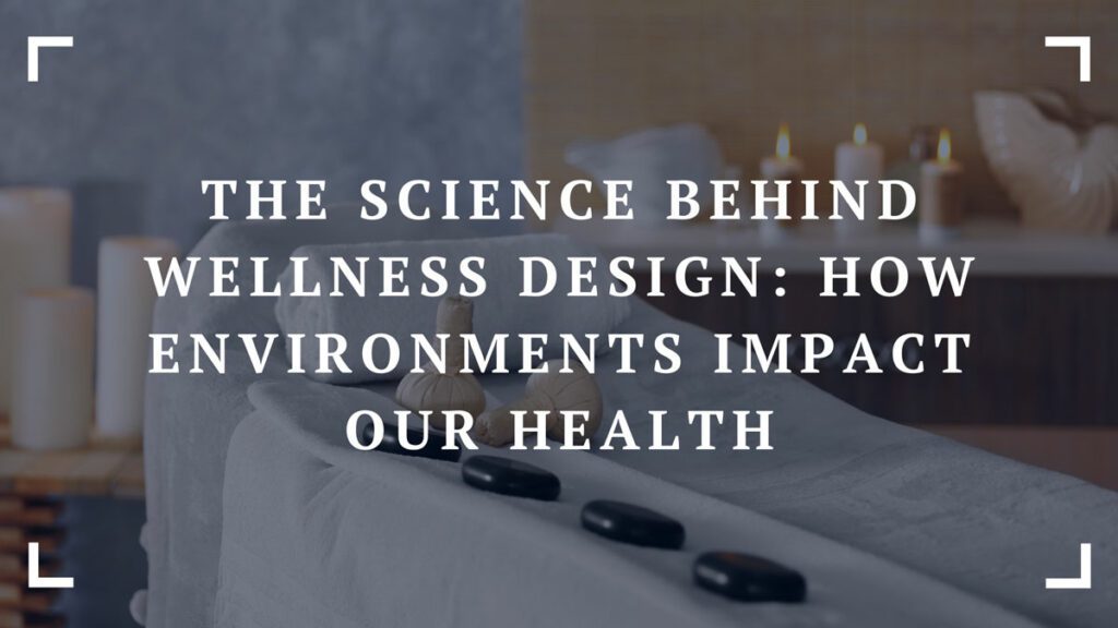 the science behind wellness design how environments impact our health