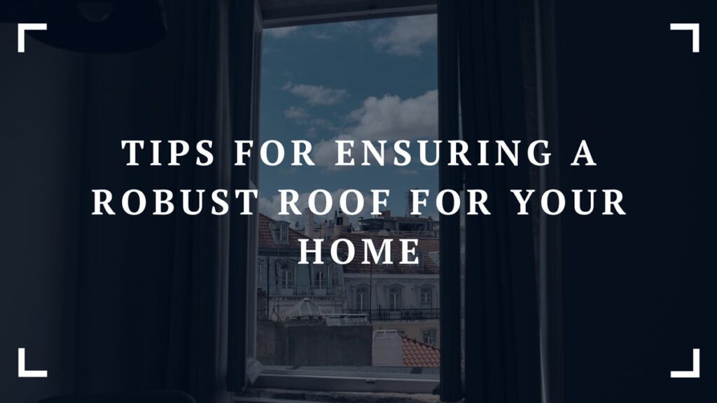 tips for ensuring a robust roof for your home