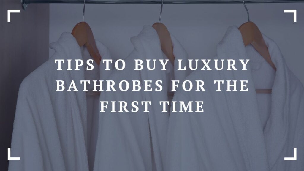 tips to buy luxury bathrobes for the first time