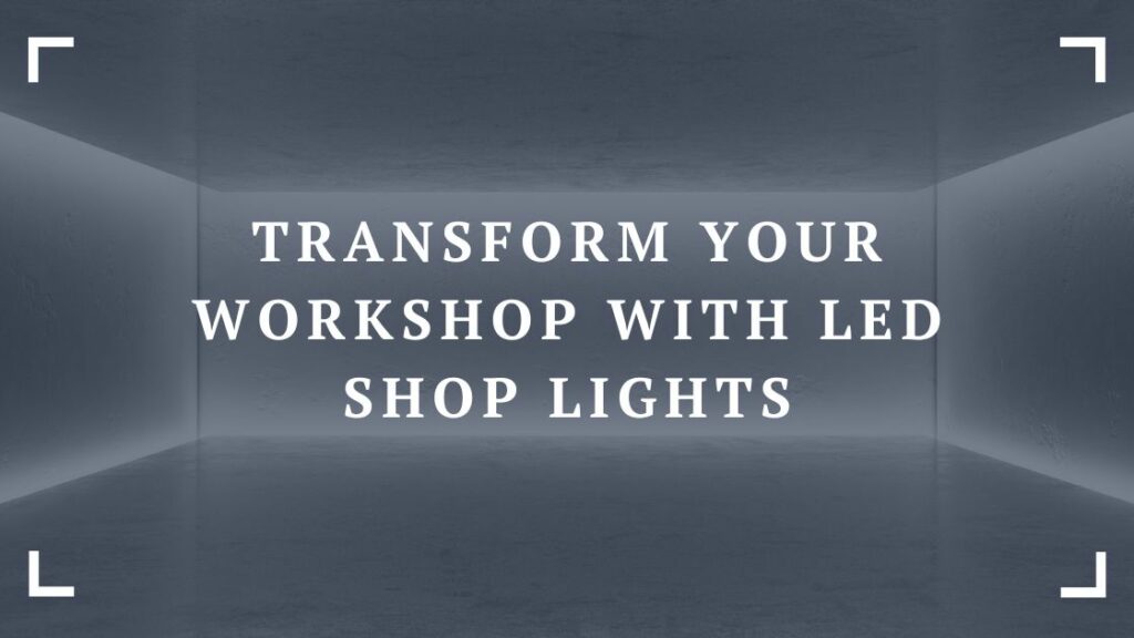 transform your workshop with led shop lights