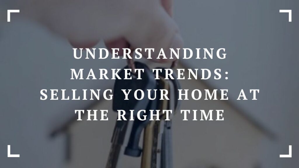 understanding market trends selling your home at the right time