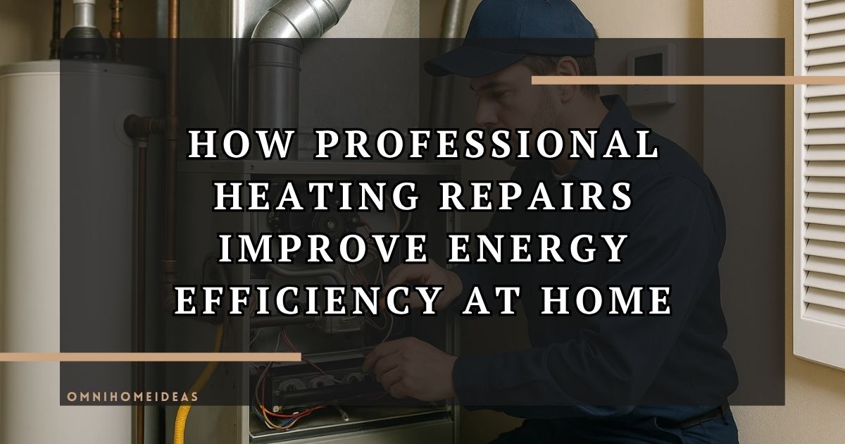 How Professional Heating Repairs Improve Energy Efficiency At Home