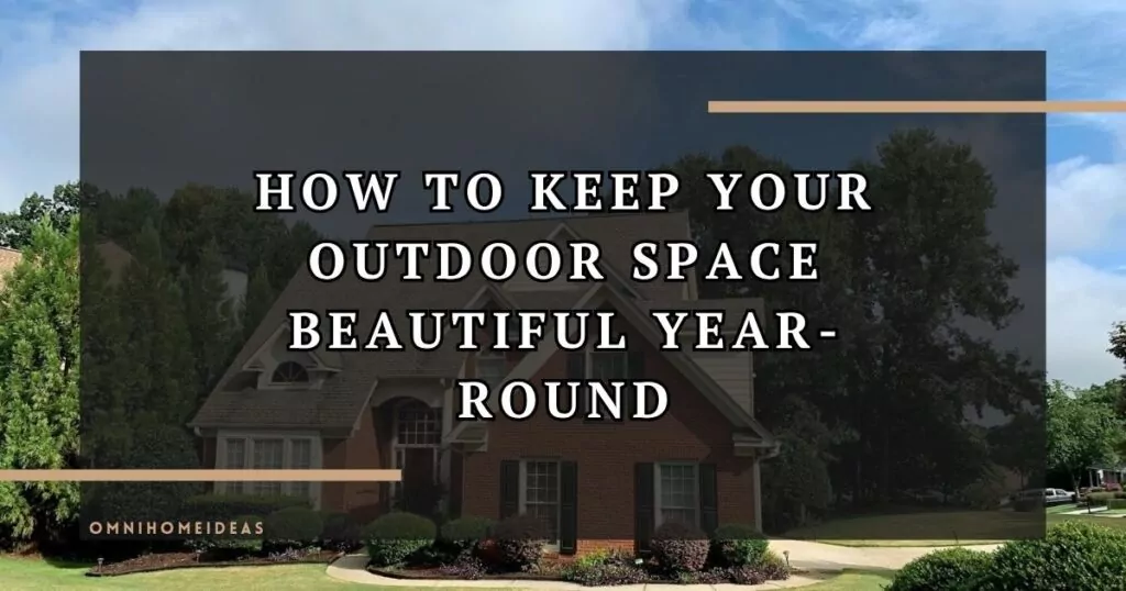 How To Keep Your Outdoor Space Beautiful Year Round