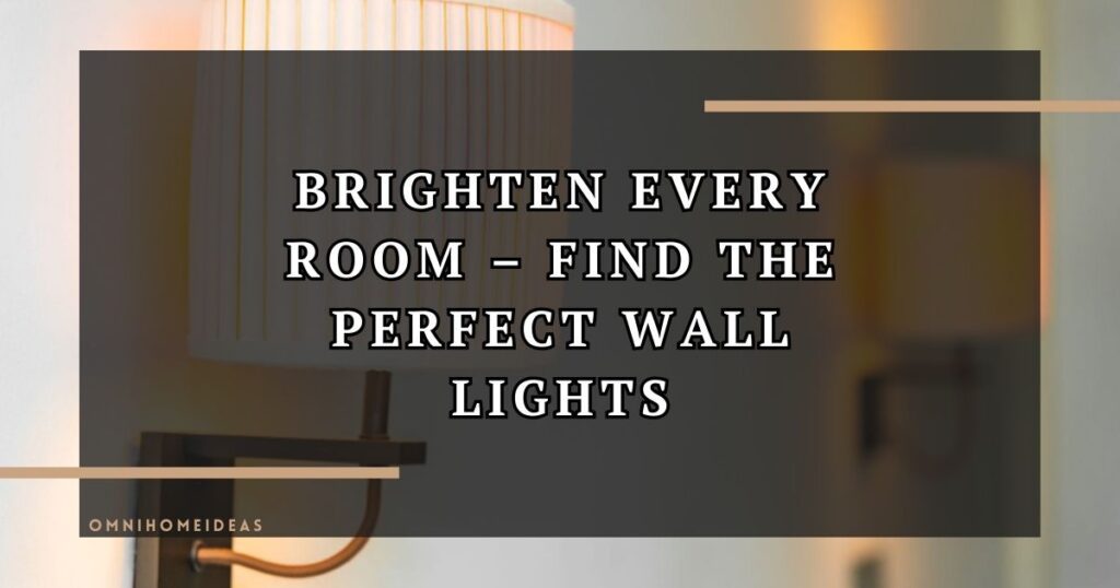 Practical Tips For Choosing The Right Wall Lights For Your Home