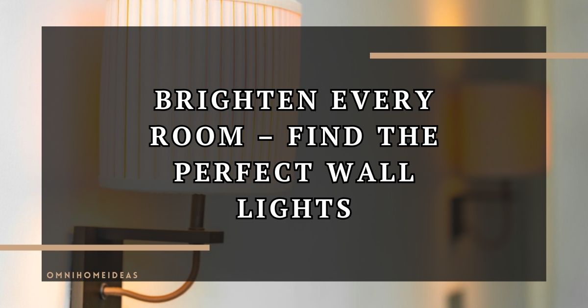 Practical Tips For Choosing The Right Wall Lights For Your Home