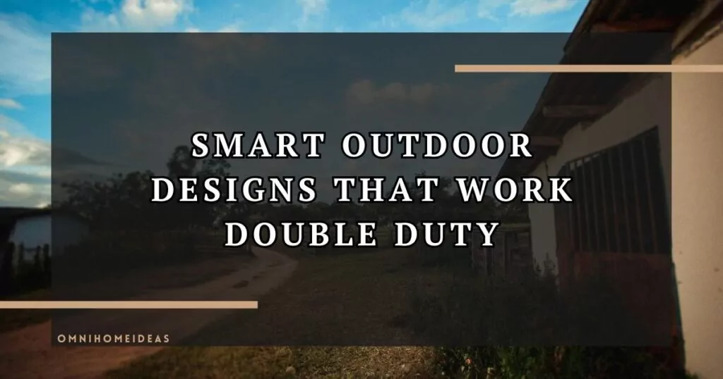 Designing Outdoor Spaces That Serve More Than One Purpose