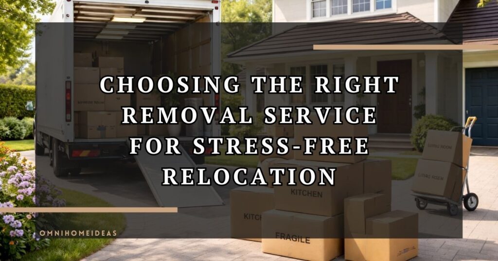Choosing The Right Removal Service For Stress Free Relocation
