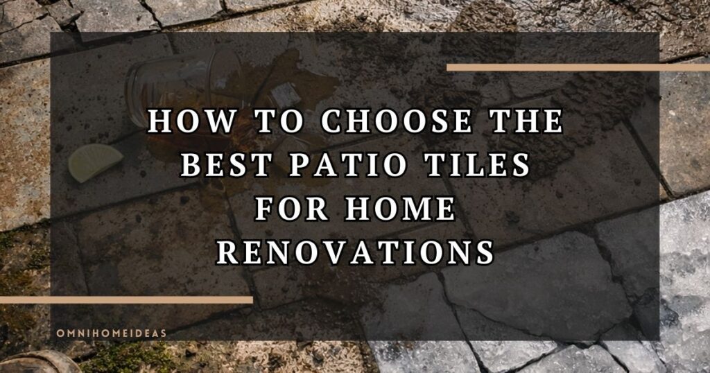 How To Choose The Best Patio Tiles For Home Renovations
