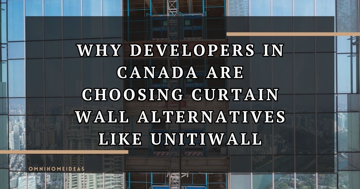 Why Developers In Canada Are Choosing Curtain Wall Alternatives Like UnitiWall